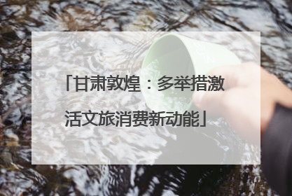 甘肃敦煌：多举措激活文旅消费新动能